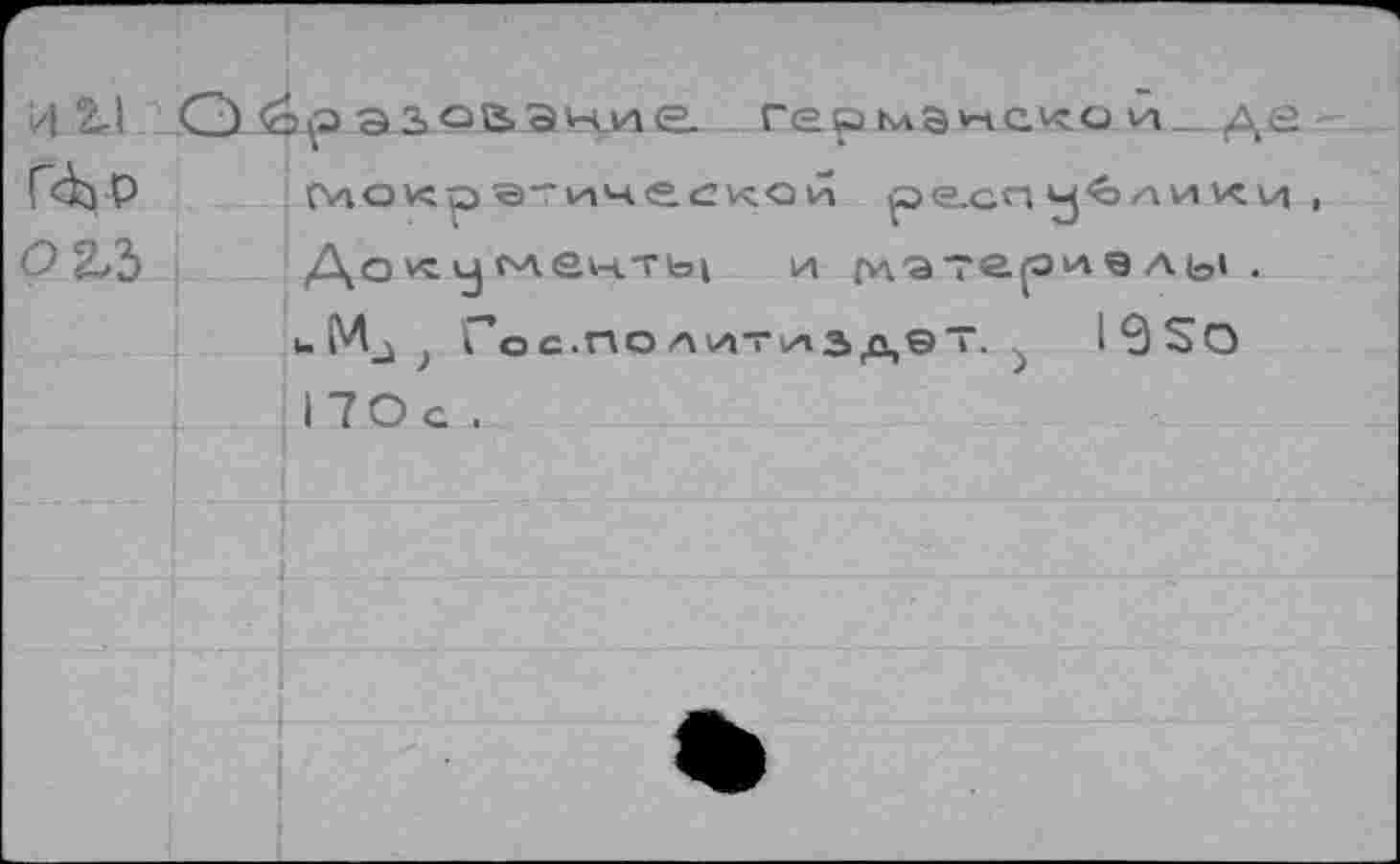 ﻿И 2-1 О <clç> азойЭние германское_де
FàjP Геокр э'ичебкои республики, О 2»3 До к у скенть! и m'a тер* в ль* .
и Мд ? Гое.ПОЛ ИТиЗдЭТ. > I 0 So 17Ос .